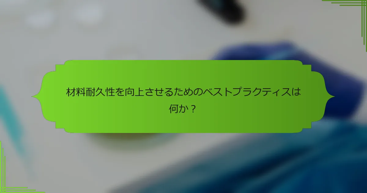 材料耐久性を向上させるためのベストプラクティスは何か？