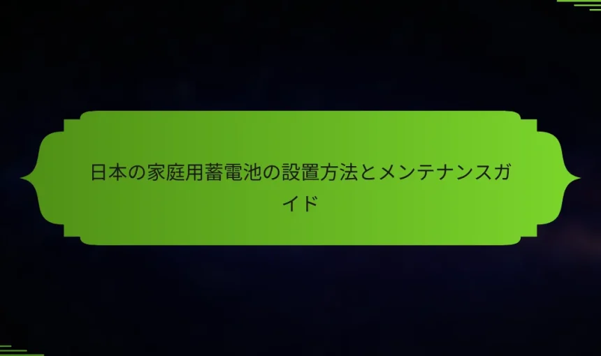 日本の家庭用蓄電池の設置方法とメンテナンスガイド