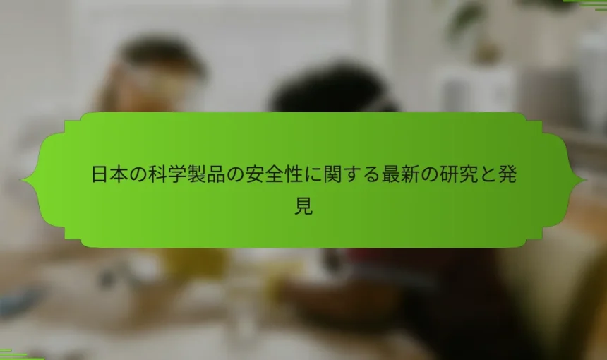 日本の科学製品の安全性に関する最新の研究と発見