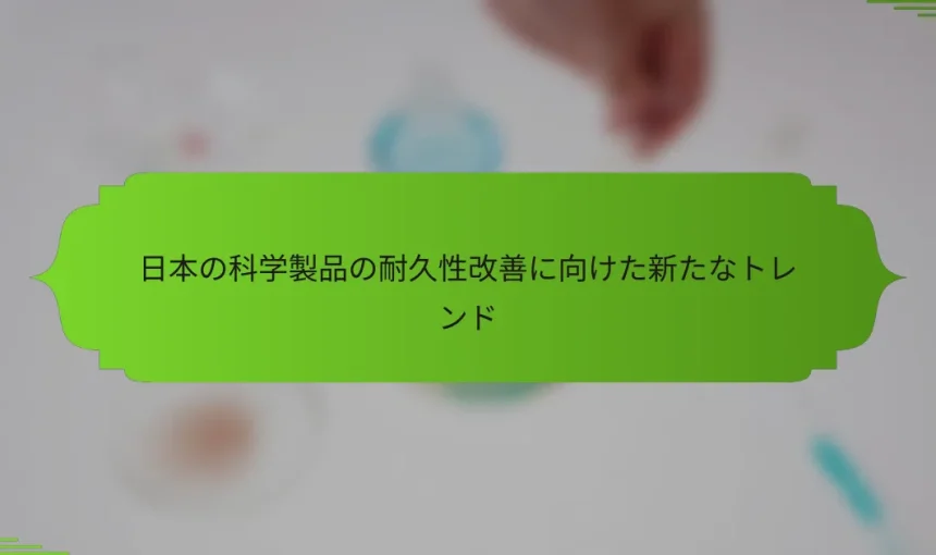 日本の科学製品の耐久性改善に向けた新たなトレンド