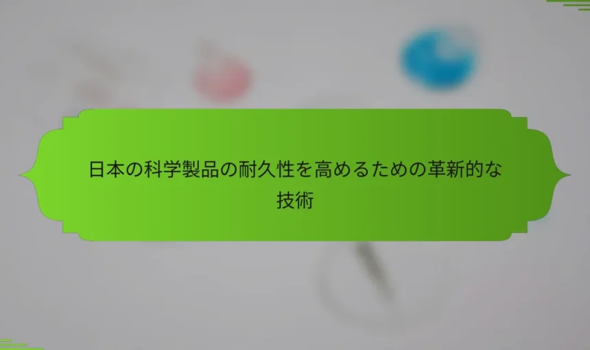 日本の科学製品の耐久性を高めるための革新的な技術