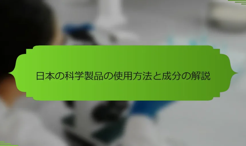 日本の科学製品の使用方法と成分の解説
