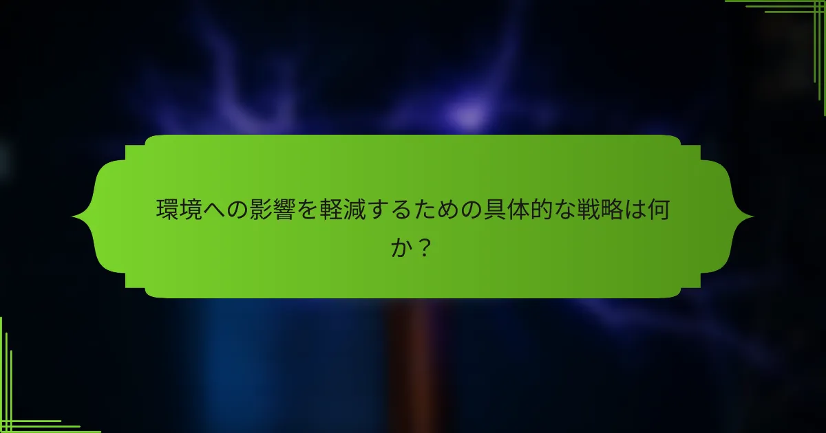 環境への影響を軽減するための具体的な戦略は何か？
