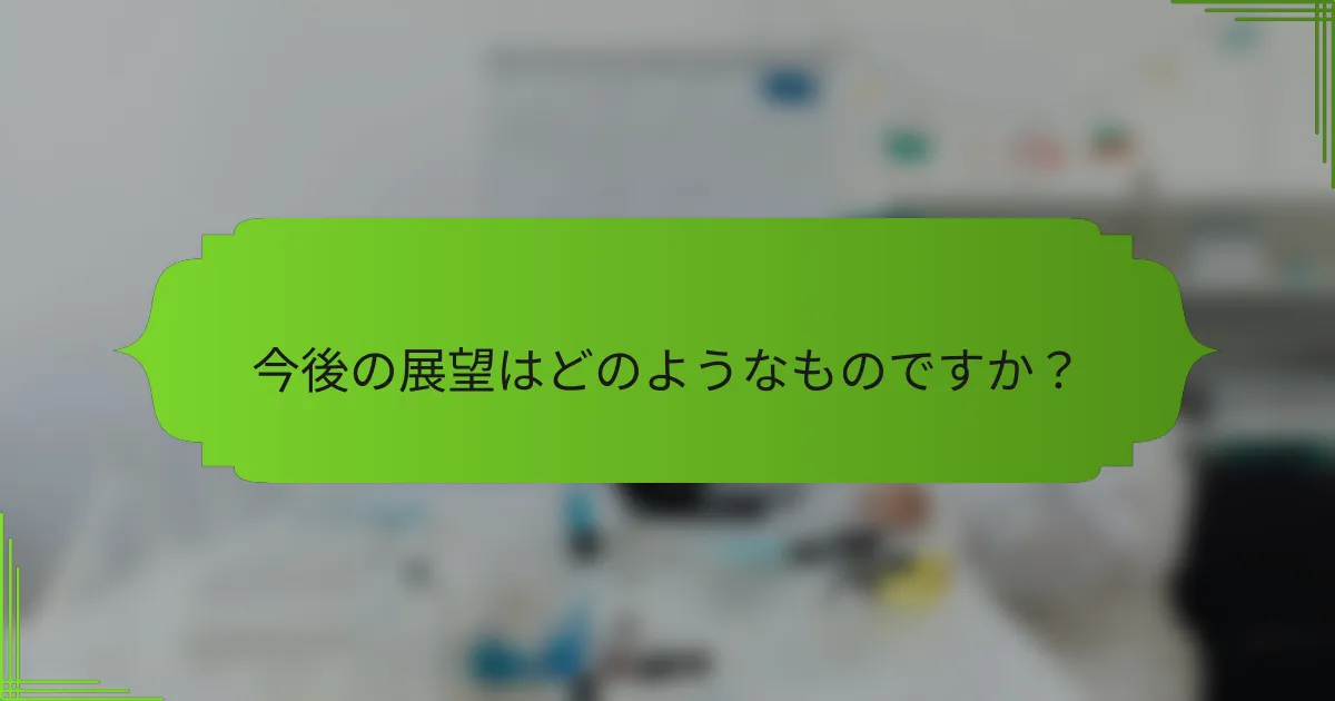 今後の展望はどのようなものですか？