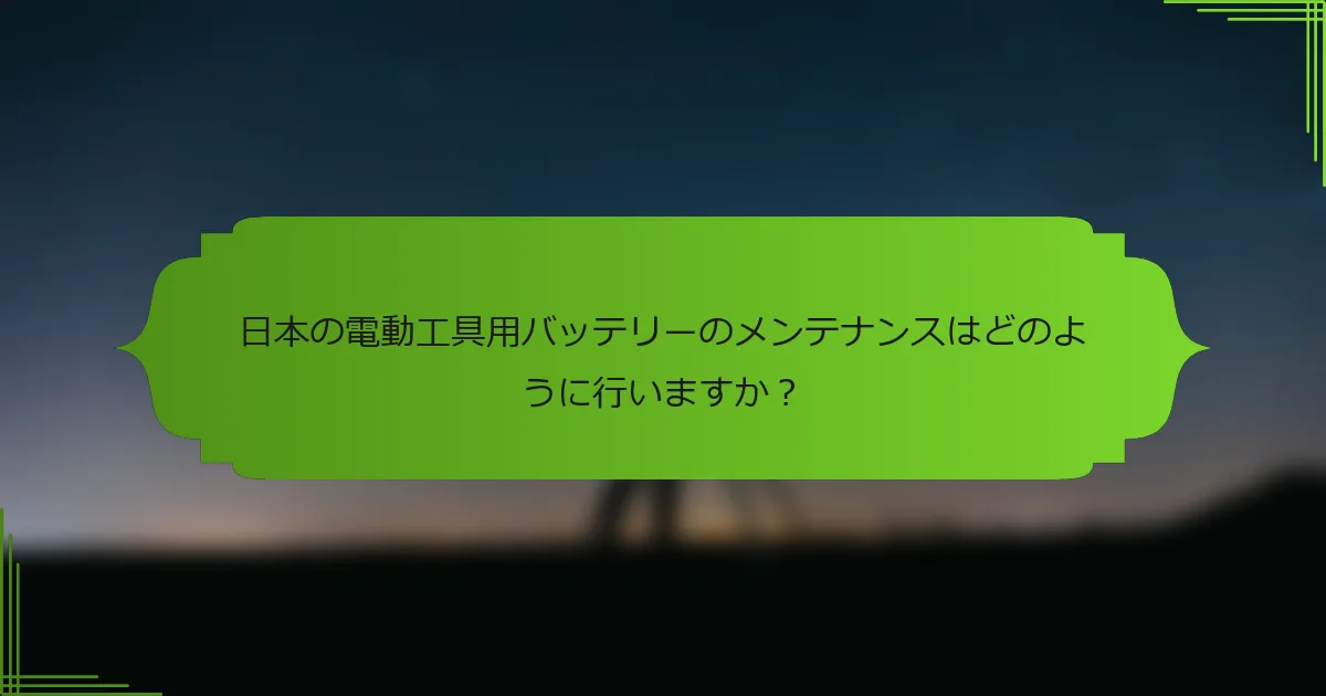 日本の電動工具用バッテリーのメンテナンスはどのように行いますか？