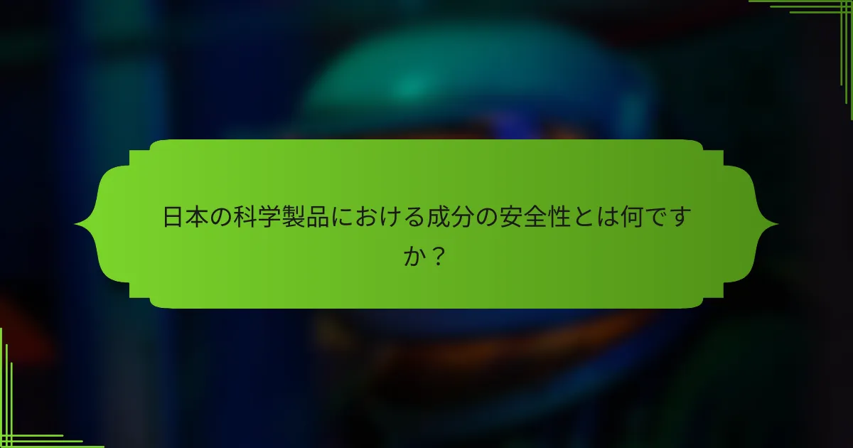日本の科学製品における成分の安全性とは何ですか？