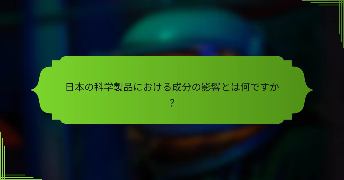 日本の科学製品における成分の影響とは何ですか？