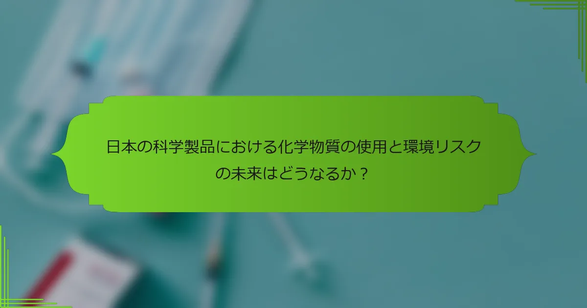 日本の科学製品における化学物質の使用と環境リスクの未来はどうなるか？