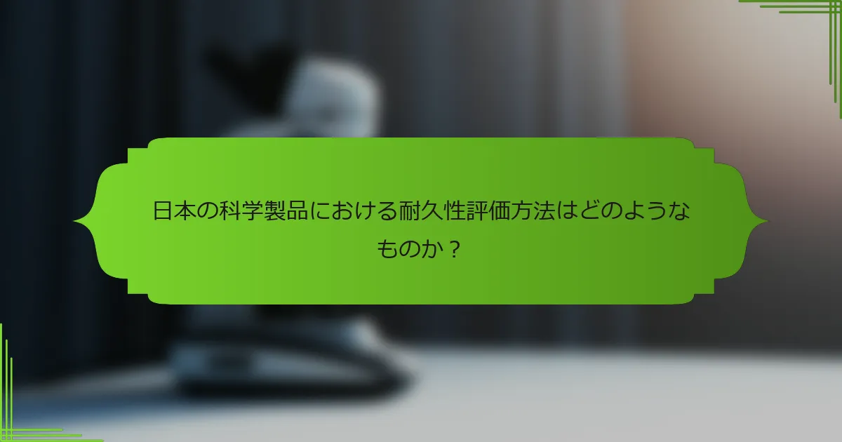 日本の科学製品における耐久性評価方法はどのようなものか？