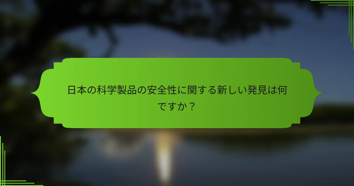 日本の科学製品の安全性に関する新しい発見は何ですか？