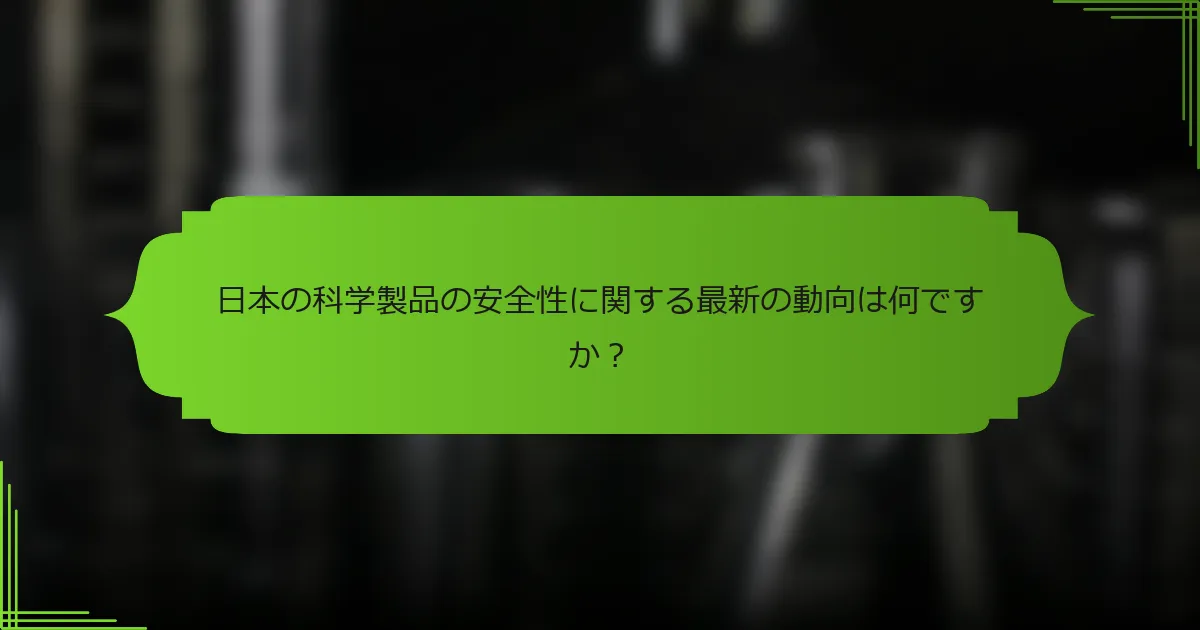 日本の科学製品の安全性に関する最新の動向は何ですか？