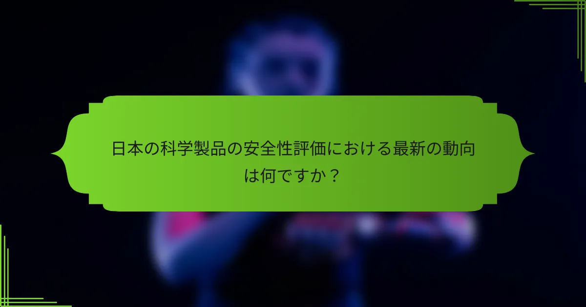 日本の科学製品の安全性評価における最新の動向は何ですか？