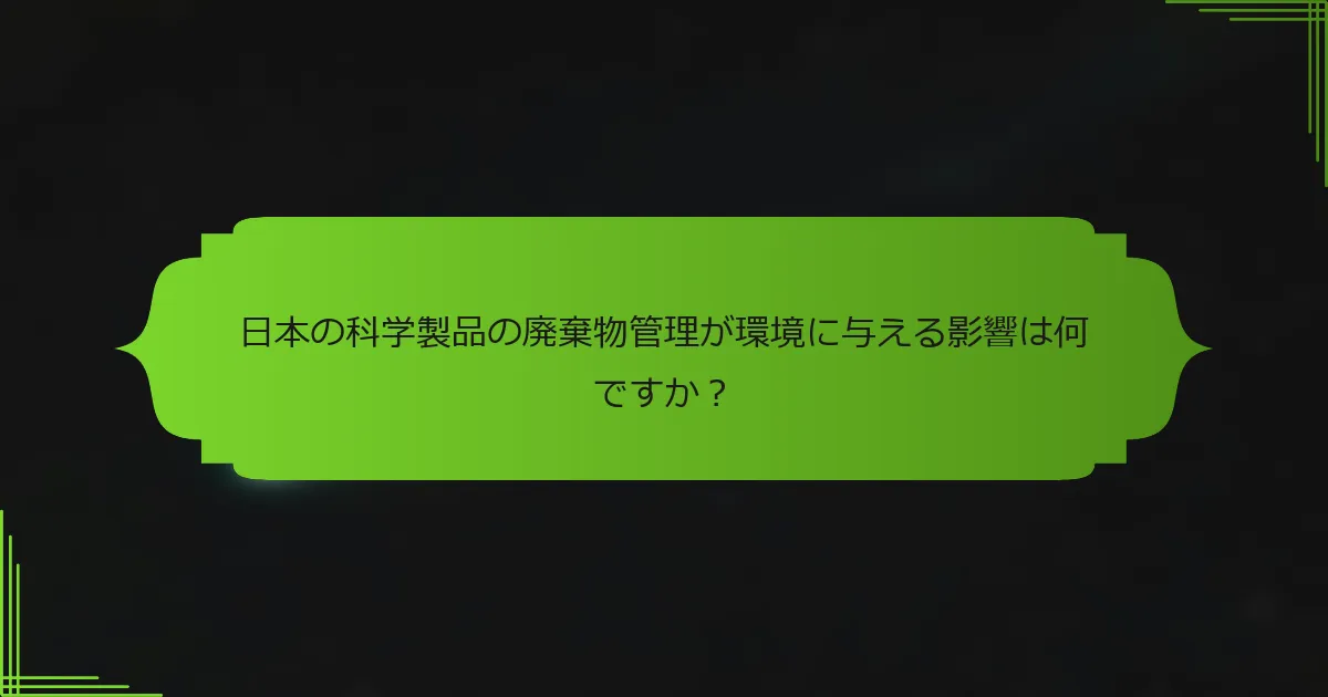 日本の科学製品の廃棄物管理が環境に与える影響は何ですか？