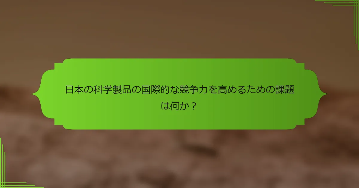 日本の科学製品の国際的な競争力を高めるための課題は何か？