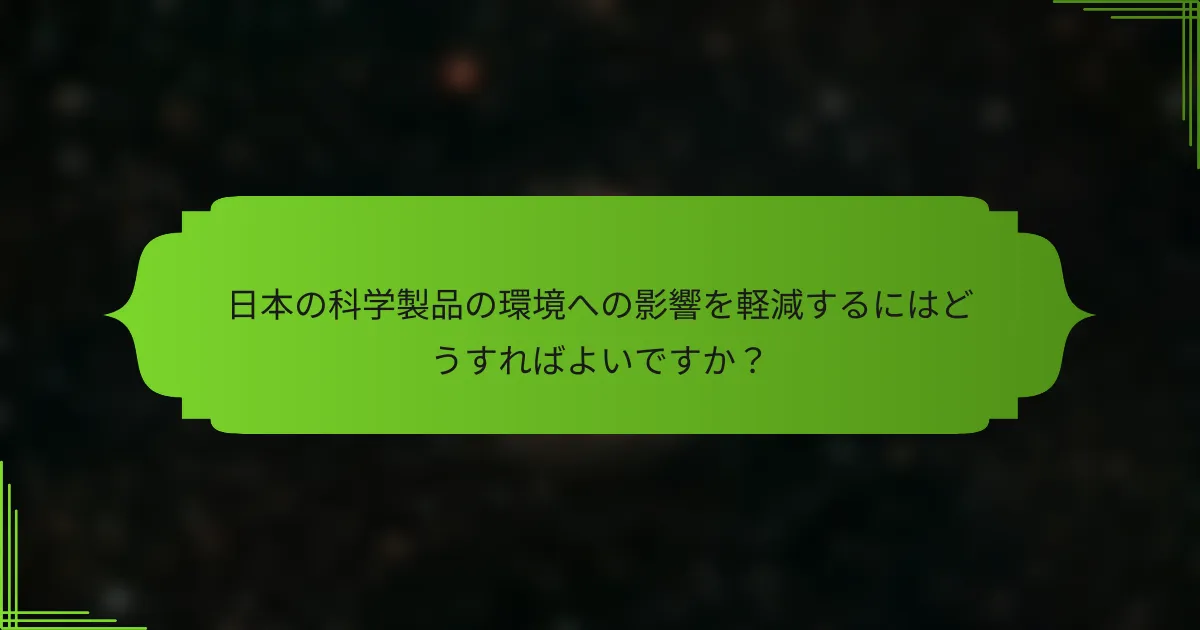 日本の科学製品の環境への影響を軽減するにはどうすればよいですか？