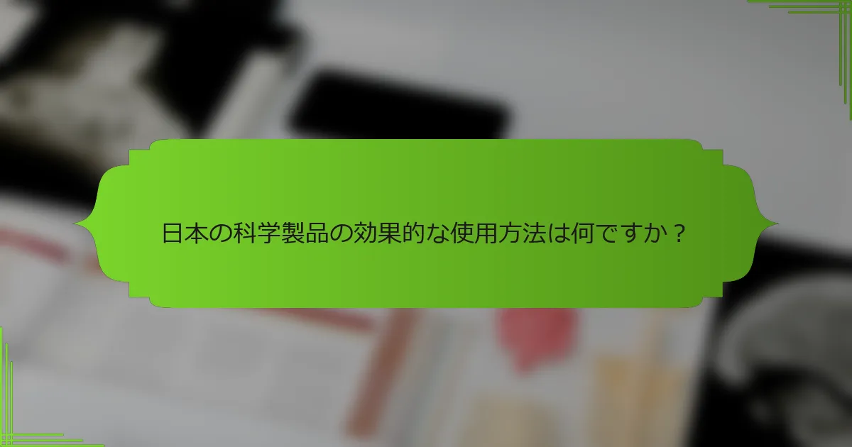 日本の科学製品の効果的な使用方法は何ですか？