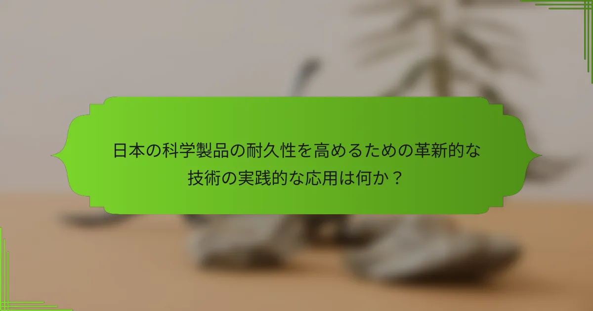 日本の科学製品の耐久性を高めるための革新的な技術の実践的な応用は何か？