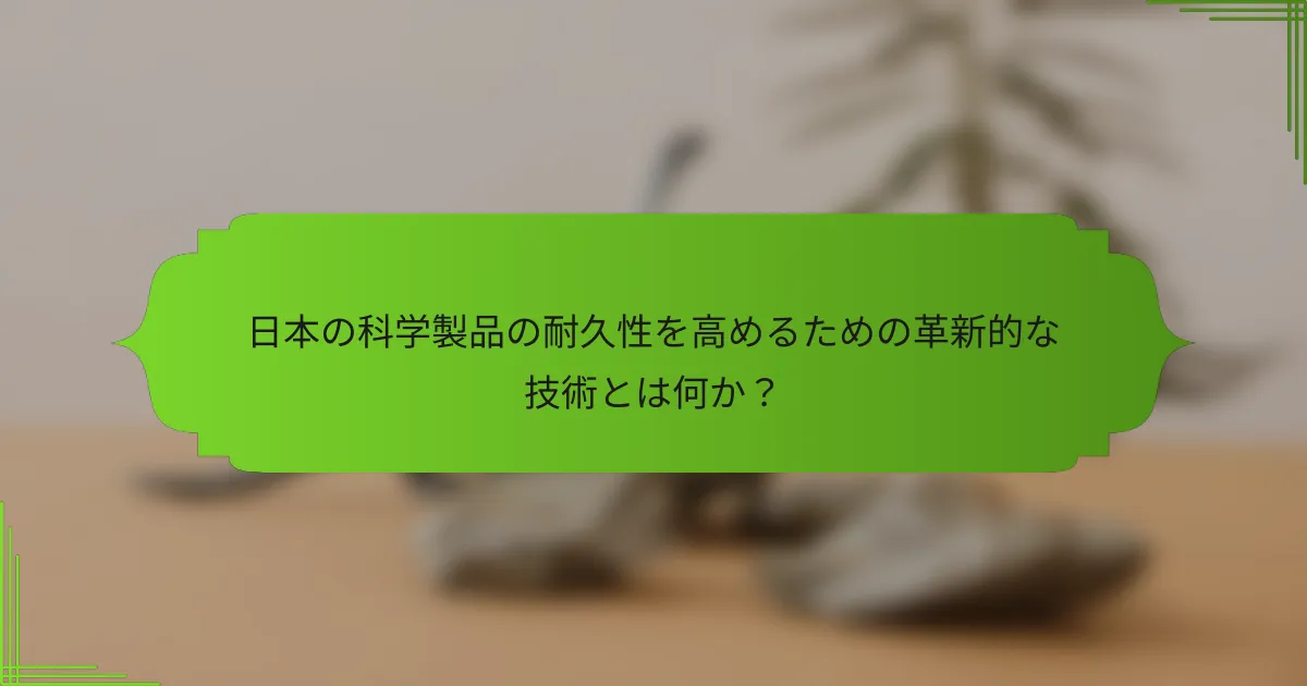 日本の科学製品の耐久性を高めるための革新的な技術とは何か？
