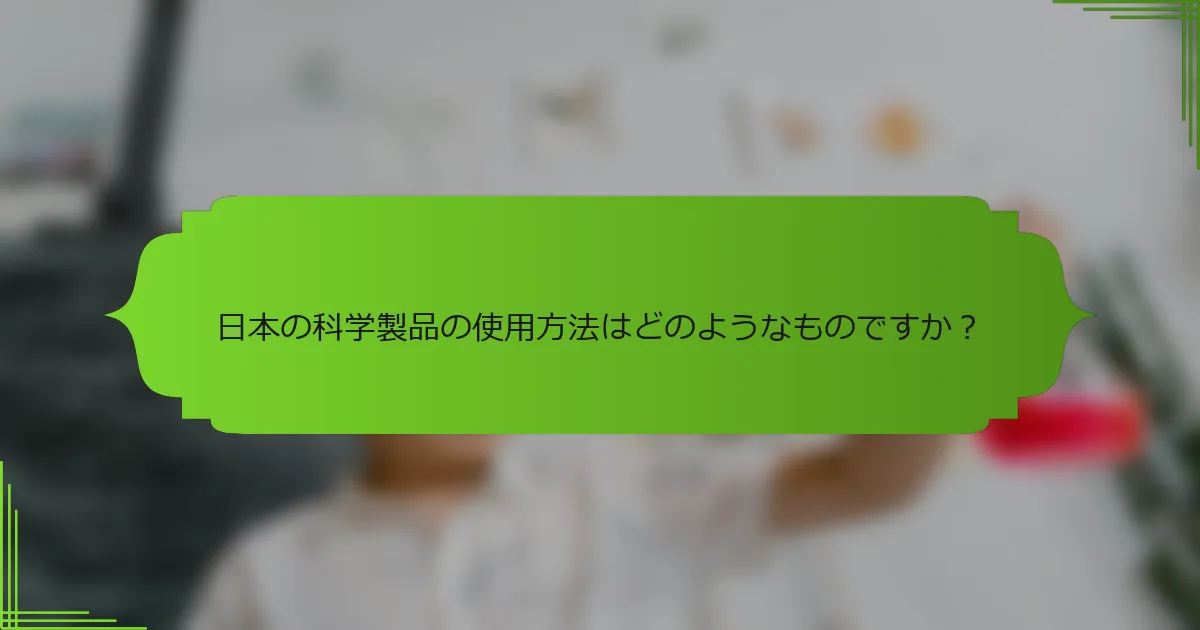 日本の科学製品の使用方法はどのようなものですか？