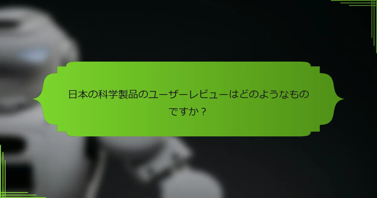 日本の科学製品のユーザーレビューはどのようなものですか？
