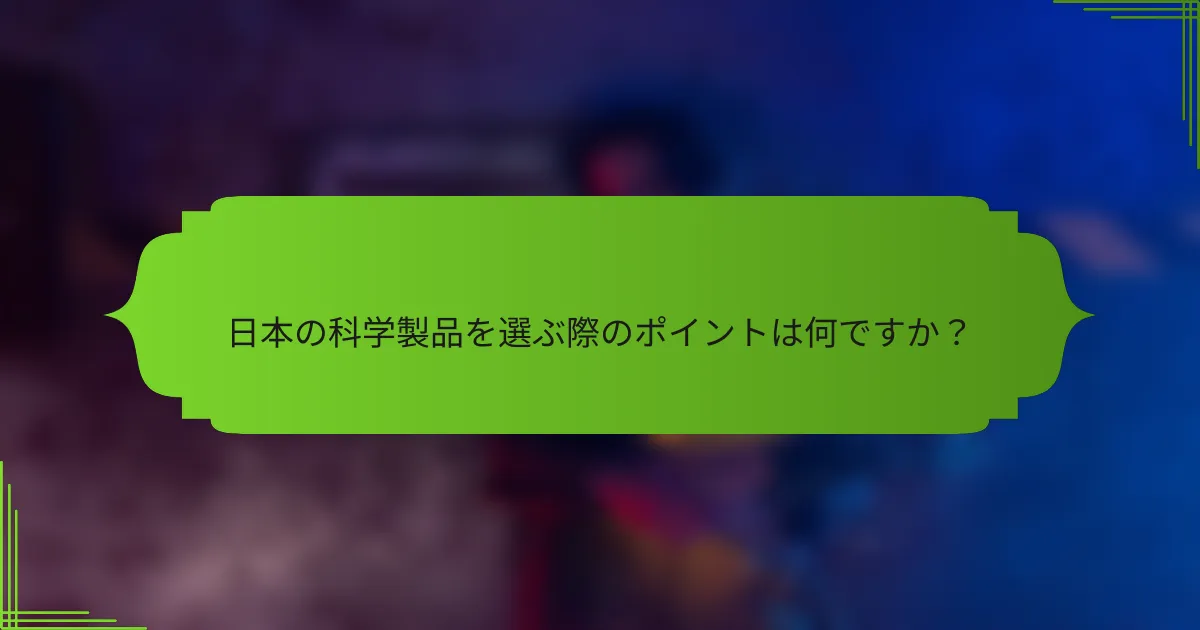 日本の科学製品を選ぶ際のポイントは何ですか？