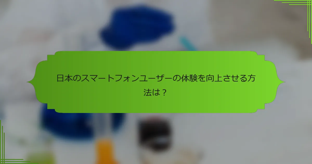 日本のスマートフォンユーザーの体験を向上させる方法は？