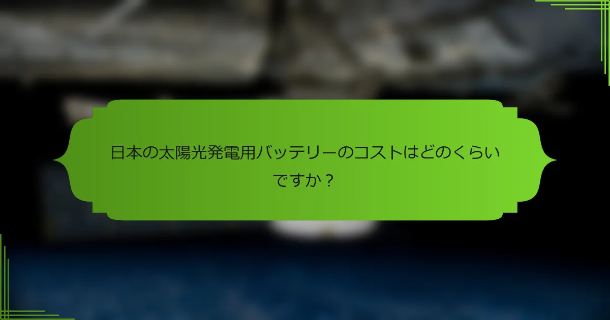 日本の太陽光発電用バッテリーのコストはどのくらいですか？