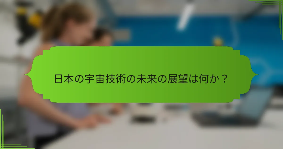 日本の宇宙技術の未来の展望は何か？